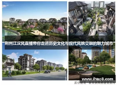荆州江汉风直播带你走进历史文化与现代风貌交融的魅力城市