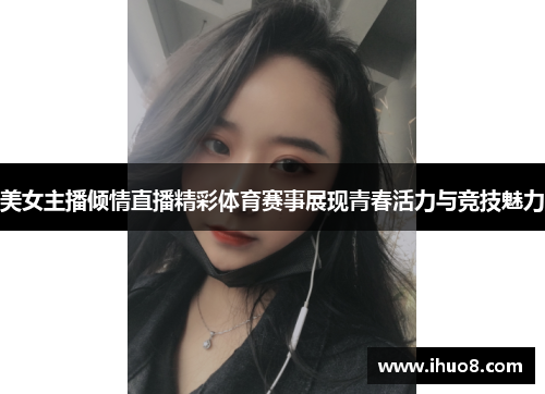 美女主播倾情直播精彩体育赛事展现青春活力与竞技魅力
